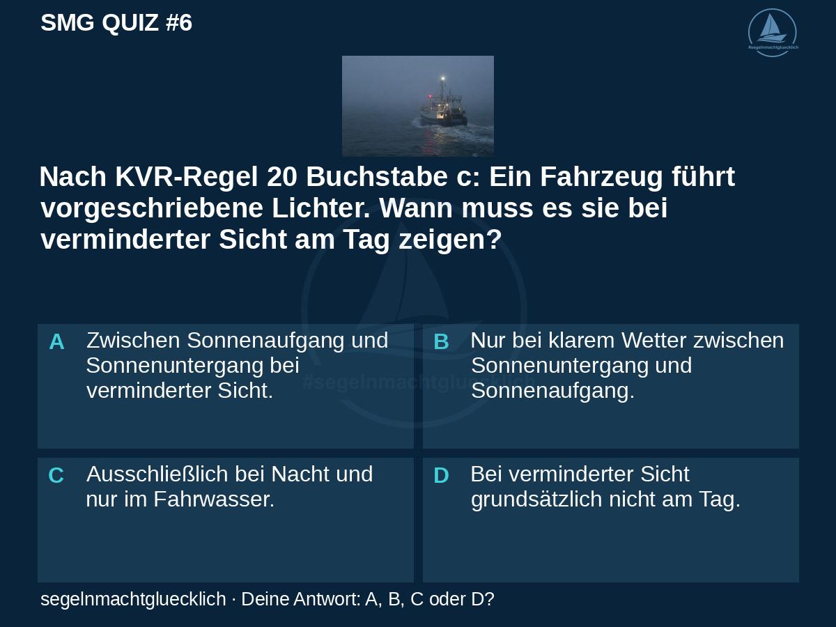 SMG Quiz #6: Nach KVR-Regel 20 Buchstabe c: Ein Fahrzeug führt vorgeschriebene Lichter. Wann muss es sie bei verminderter Sicht am Tag zeigen?